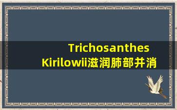 Trichosanthes  Kirilowii滋润肺部并消除痰液以治愈便秘。它的根部缓解火力并产生液体，减少肿胀并排出脓液，也称为天花